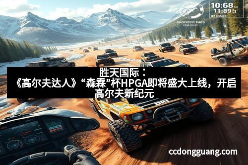 胜天国际：《高尔夫达人》“森霖”杯HPGA即将盛大上线，开启高尔夫新纪元